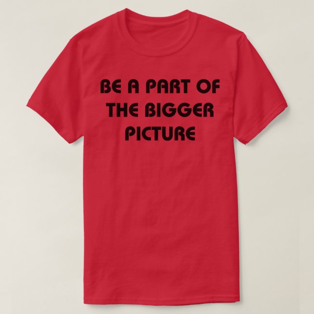 Be a part of the bigger picture T-Shirt (Design Front)
