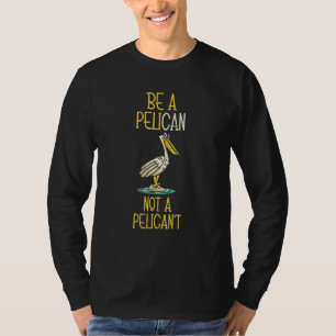 Be A Pelican Not A Pelican't Water Bird Animal Lov T-Shirt