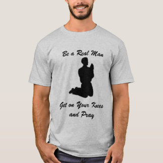 Be a Real Man, Get on Your Knees and Pray T-Shirt