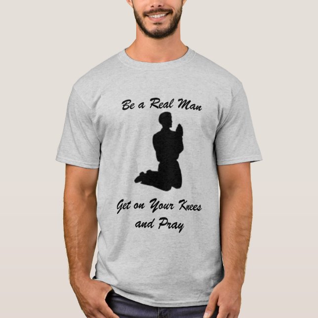 Be a Real Man, Get on Your Knees and Pray T-Shirt (Front)