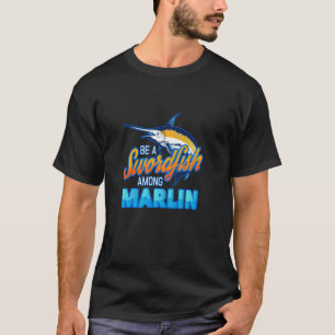 Be a Swordfish Among Marlin Deep Sea Fishing T-Shirt