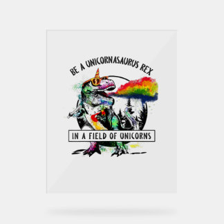 Be A Unicornasaurus Rex In A Field Of Unicorn Dino Acrylic Sign