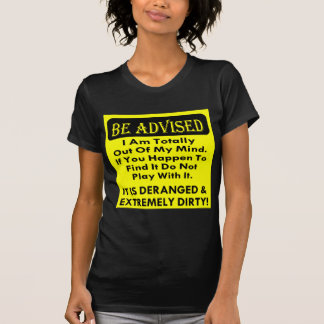 Be Advised I Am Totally Out Of My Deranged & Dirty T-Shirt