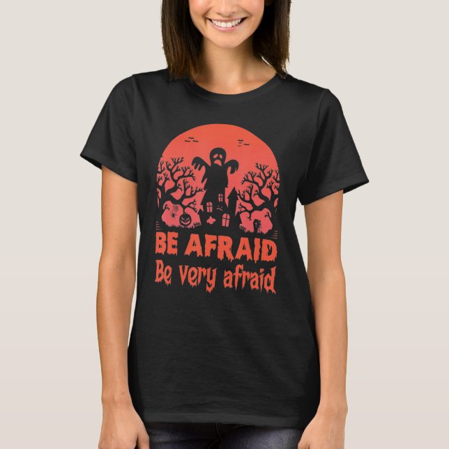 Be Afraid Be Very Afraid Halloween T-Shirt (Front)