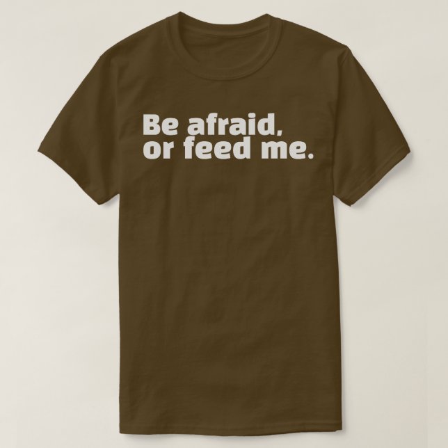 Be afraid or feed me T-Shirt (Design Front)