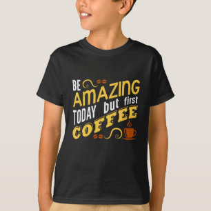 Be Amazing Today but First Coffee T-Shirt