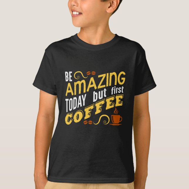 Be Amazing Today but First Coffee T-Shirt (Front)