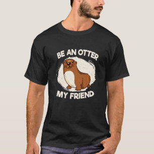 Be an otter, my friend Fish Otter Animal Lovers Pr T-Shirt