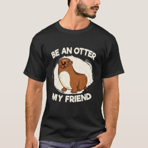 Be an otter, my friend Fish Otter Animal Lovers T-Shirt