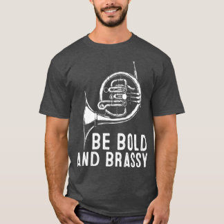 Be Bold and Brassy French Horn Instrument T-Shirt
