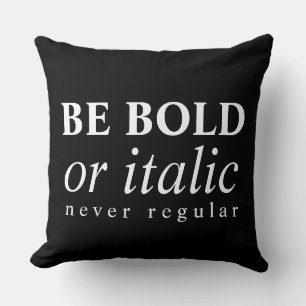 Be Bold Or Italic, Never Regular Cushion