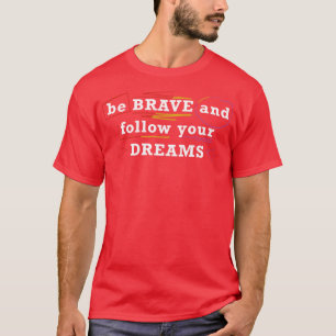 Be brave and follow your dreams T-Shirt
