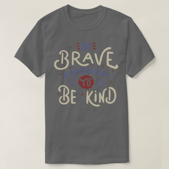 Be Brave Enough To Be Kind T-Shirt (Design Front)