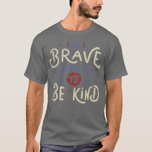 Be Brave Enough To Be Kind T-Shirt