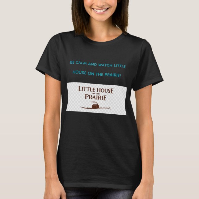 BE CALM AND WATCH LITTLE HOUSE ON THE PRAIRIE  T-Shirt (Front)