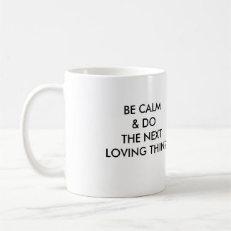 BE CALM & DO THE NEXT LOVING THING! COFFEE MUG