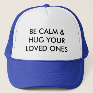 BE CALM & HUG YOUR LOVED ONES TRUCKER HAT