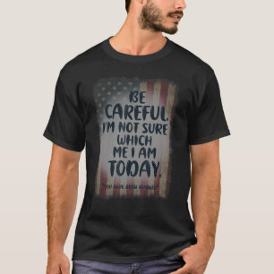 BE CAREFUL I'M NOT SURE WHICH ME I AM TODAY AMERI T-Shirt