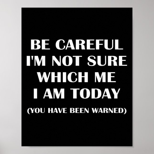 Be Careful I'm Not Sure Which Me I Am Today Funny  Poster (Front)