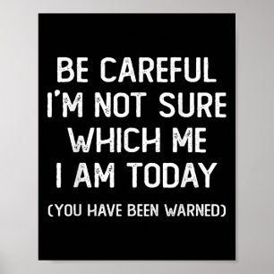 Be Careful I'm Not Sure Which Me I Am Today Funny  Poster