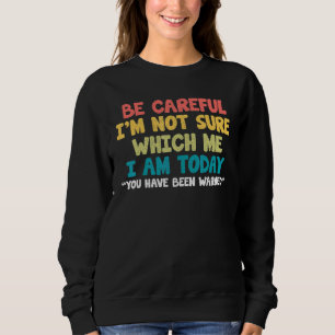 Be Careful I'm Not Sure Which Me I Am Today  Quote Sweatshirt