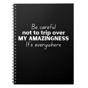 Be careful not to trip over my amazingness notebook
