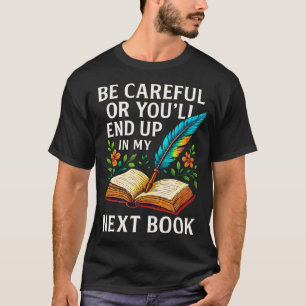 Be Careful Or You'Ll End Up In My Next Book - T-Shirt