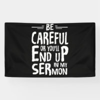 Be Careful Or You'll End Up In My Sermon Minister