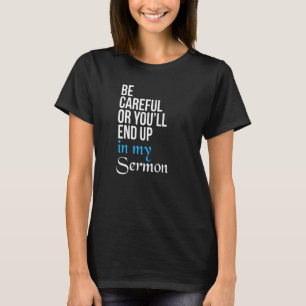 Be Careful Or You'll End Up In My Sermon   Pastor T-Shirt