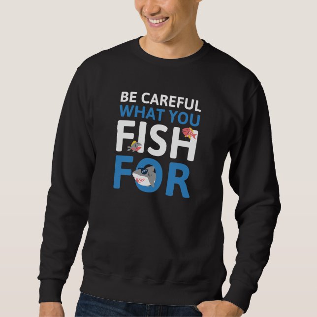 Be Careful What You Fish For Sweatshirt (Front)