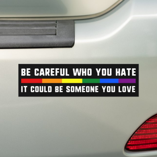 Be Careful Who You Hate Could Be Someone You Love Bumper Sticker (On Car)