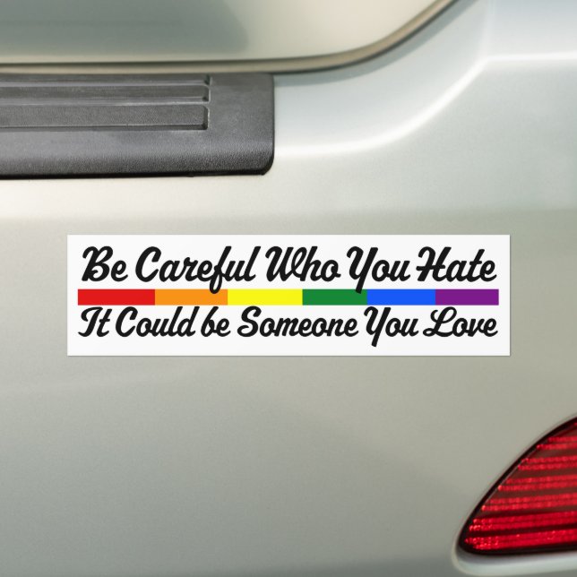Be Careful Who You Hate Could Be Someone You Love Bumper Sticker (On Car)