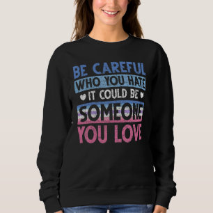 Be Careful Who You Hate Gay Pride Month Lgbt Bigen Sweatshirt