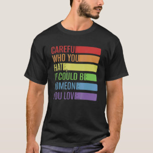 Be Careful Who You Hate It Be Someone You Love Lgb T-Shirt