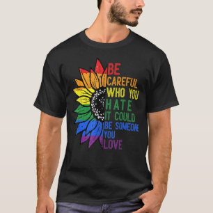 Be Careful Who You Hate It Be Someone You Love LGB T-Shirt