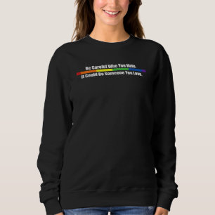 Be Careful Who You Hate It Could Be Someone You Lo Sweatshirt