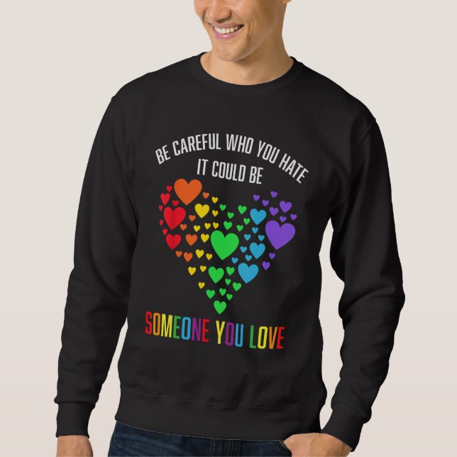 BE CAREFUL WHO YOU HATE IT COULD BE SOMEONE YOU LO SWEATSHIRT (Front)