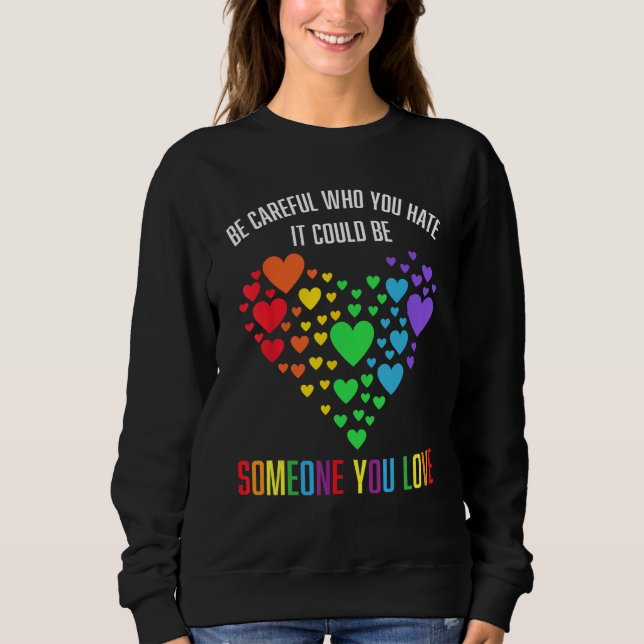 BE CAREFUL WHO YOU HATE IT COULD BE SOMEONE YOU LO SWEATSHIRT (Front)