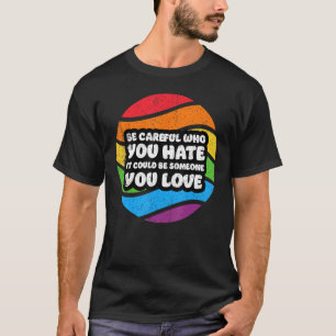Be Careful Who You Hate It Could Be Someone You Lo T-Shirt