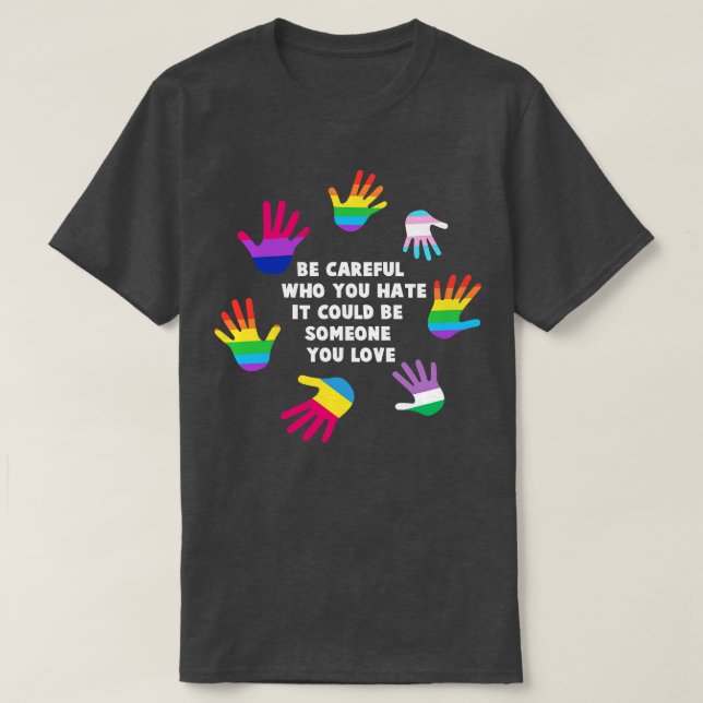 Be careful who you hate it could be someone you lo T-Shirt (Design Front)