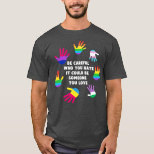 Be careful who you hate it could be someone you lo T-Shirt