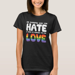 Be Careful Who You Hate It Could Be Someone You Lo T-Shirt