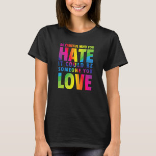 Be Careful Who You Hate It Could Be Someone You Lo T-Shirt