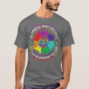 Be Careful Who You Hate It Could Be Someone You Lo T-Shirt