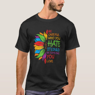 Be Careful Who You Hate It Could Be Someone You Lo T-Shirt