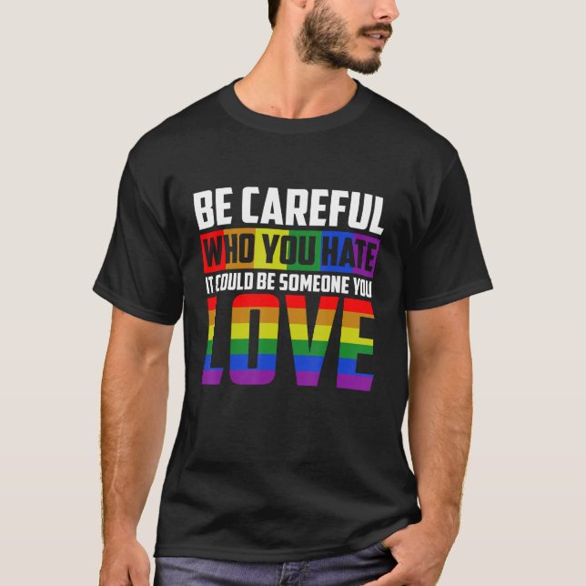 Be Careful Who You HATE It Could Be Someone You LO T-Shirt (Front)