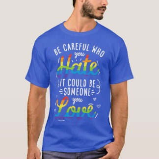 Be Careful Who You Hate It Could Be Someone You Lo T-Shirt