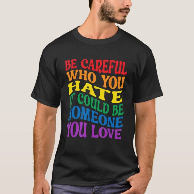 Be Careful Who You Hate It Could Be Someone You Lo T-Shirt (Front)