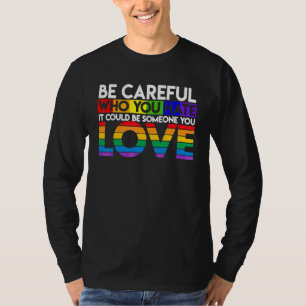 Be Careful Who You Hate It Could Be Someone You Lo T-Shirt