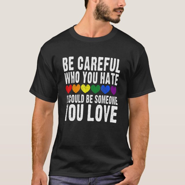 Be Careful Who You Hate It Could Be Someone You Lo T-Shirt (Front)